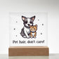 Pet Hair Don't Care! Printed Square Shaped Acrylic Plaque-Express Your Love Gifts